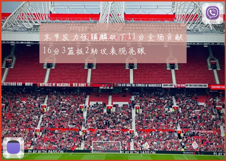 末节发力张镇麟砍下11分全场贡献16分3篮板2助攻表现亮眼