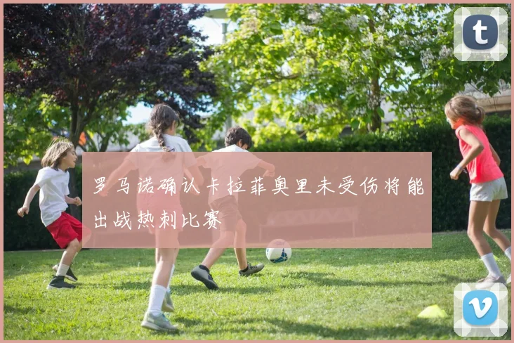 罗马诺确认卡拉菲奥里未受伤将能出战热刺比赛