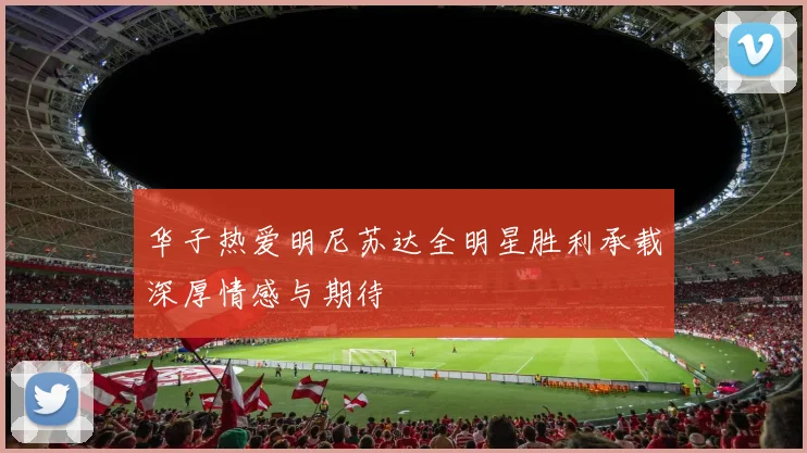 华子热爱明尼苏达全明星胜利承载深厚情感与期待