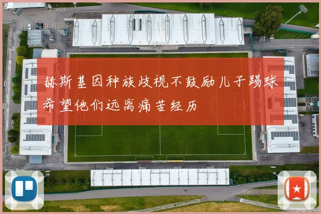 赫斯基因种族歧视不鼓励儿子踢球希望他们远离痛苦经历