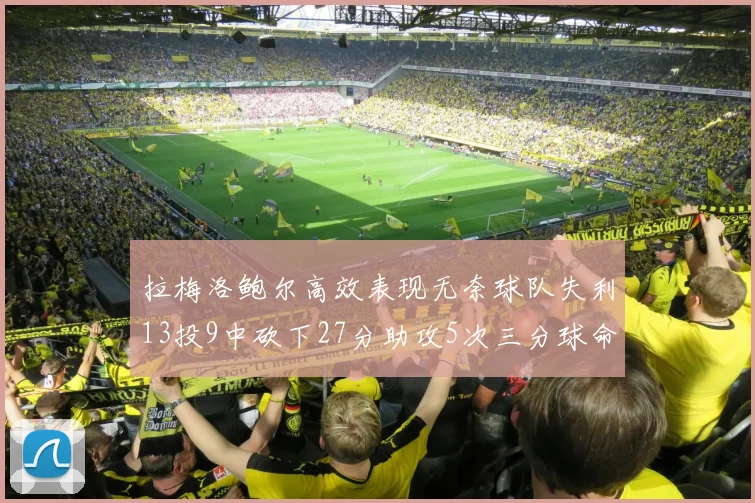 拉梅洛鲍尔高效表现无奈球队失利13投9中砍下27分助攻5次三分球命中率惊人
