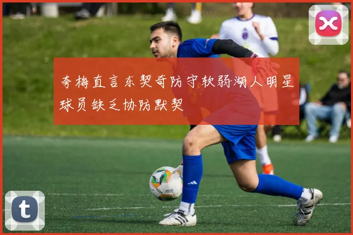 夸梅直言东契奇防守软弱湖人明星球员缺乏协防默契