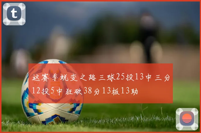 这赛季蜕变之路三球25投13中三分12投5中狂砍38分13板13助