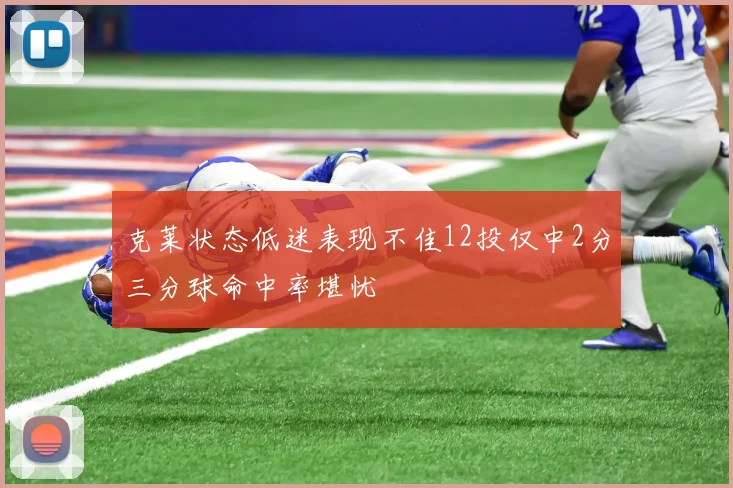 克莱状态低迷表现不佳12投仅中2分三分球命中率堪忧