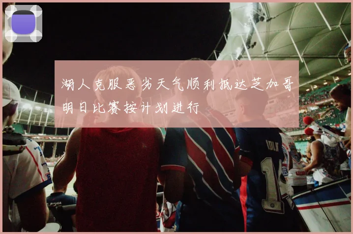 湖人克服恶劣天气顺利抵达芝加哥明日比赛按计划进行