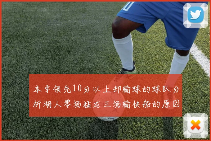 本季领先10分以上却输球的球队分析湖人零场猛龙三场输快船的原因